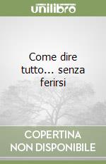 Come dire tutto... senza ferirsi libro