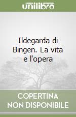 Ildegarda di Bingen. La vita e l'opera libro