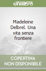 Madeleine Delbrel. Una vita senza frontiere libro