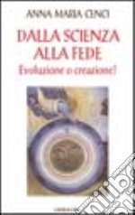 Dalla scienza alla fede. Evoluzione o creazione? libro