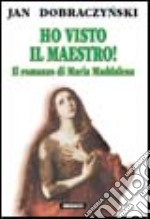 Ho visto il Maestro! Il romanzo di Maria Maddalena libro