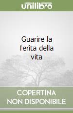Guarire la ferita della vita libro