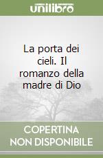 La porta dei cieli. Il romanzo della madre di Dio libro