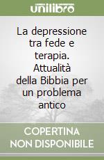 La depressione tra fede e terapia. Attualità della Bibbia per un problema antico libro