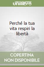 Perché la tua vita respiri la libertà libro