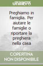 Preghiamo in famiglia. Per aiutare le famiglie o riportare la preghiera nella casa