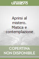 Aprirsi al mistero. Mistica e contemplazione libro