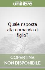 Quale risposta alla domanda di figlio?