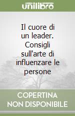 Il cuore di un leader. Consigli sull'arte di influenzare le persone libro