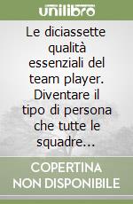 Le diciassette qualità essenziali del team player. Diventare il tipo di persona che tutte le squadre vorrebbero avere libro