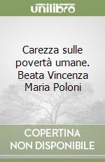 Carezza sulle povertà umane. Beata Vincenza Maria Poloni libro