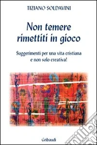 Non temere. Rimettiti in gioco. Suggerimenti per una vita cristiana e non solo creativa! libro