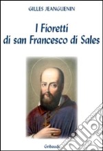 I fioretti di San Francesco di Sales. Piccola storia di colui che credeva nell'amore libro