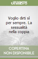 Voglio dirti sì per sempre. La sessualità nella coppia libro