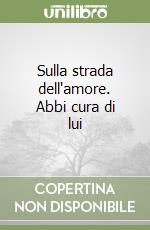 Sulla strada dell'amore. Abbi cura di lui libro