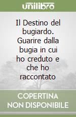 Il Destino del bugiardo. Guarire dalla bugia in cui ho creduto e che ho raccontato libro