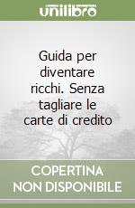 Guida per diventare ricchi. Senza tagliare le carte di credito libro