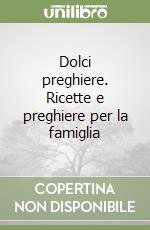 Dolci preghiere. Ricette e preghiere per la famiglia libro