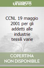 CCNL 19 maggio 2001 per gli addetti alle industrie tessili varie libro