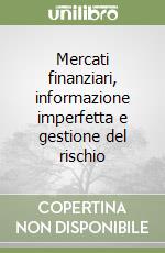 Mercati finanziari, informazione imperfetta e gestione del rischio libro