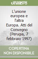 L'unione europea e l'altra Europa. Atti del Convegno (Perugia, 7 febbraio 1997) libro