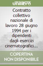 Contratto collettivo nazionale di lavoro 28 giugno 1994 per i dipendenti dagli esercizi cinematografici e cinema teatrali libro