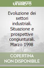 Evoluzione dei settori industriali. Situazione e prospettive congiunturali. Marzo 1998 libro