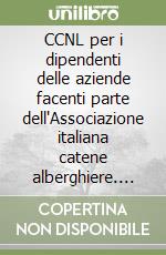 CCNL per i dipendenti delle aziende facenti parte dell'Associazione italiana catene alberghiere. Accordo 17 dicembre 1994 libro