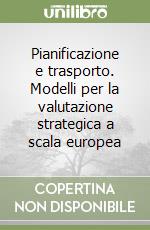 Pianificazione e trasporto. Modelli per la valutazione strategica a scala europea libro