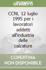 CCNL 12 luglio 1995 per i lavoratori addetti all'industria delle calzature libro