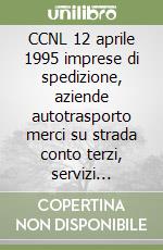 CCNL 12 aprile 1995 imprese di spedizione, aziende autotrasporto merci su strada conto terzi, servizi logistici ausiliari traffico, agenzie aeree e marittimi libro