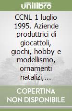 CCNL 1 luglio 1995. Aziende produttrici di giocattoli, giochi, hobby e modellismo, ornamenti natalizi, prima infanzia libro