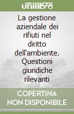 La gestione aziendale dei rifiuti nel diritto dell'ambiente. Questioni giuridiche rilevanti libro