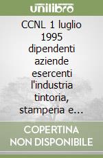 CCNL 1 luglio 1995 dipendenti aziende esercenti l'industria tintoria, stamperia e finitura tessile per conto proprio e per conto terzi libro