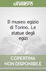 Il museo egizio di Torino. Le statue degli egizi