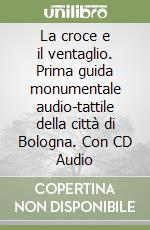 La croce e il ventaglio. Prima guida monumentale audio-tattile della città di Bologna. Con CD Audio