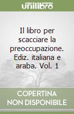 Il libro per scacciare la preoccupazione. Ediz. italiana e araba. Vol. 1 libro