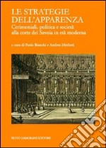 Le strategie dell'apparenza. Cerimoniali, politica e società alla corte dei Savoia in età moderna libro