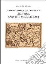 Wading through conflict. America and the middle east libro