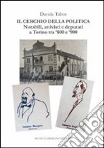 Il cerchio della politica. Deputati, notabili, attivisti a Torino tra '800 e '900