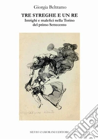 Tre streghe e un re. Intrighi e malefici nella Torino del primo Settecento