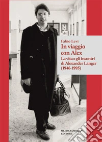 In viaggio con Alex. La vita e gli incontri di Alexander Langer (1946-1995) libro