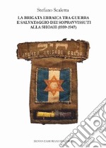 La Brigata ebraica tra guerra e salvataggio dei sopravvissuti alla Shoah (1939-1947) libro