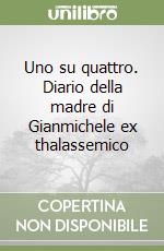 Uno su quattro. Diario della madre di Gianmichele ex thalassemico libro