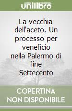 La vecchia dell'aceto. Un processo per veneficio nella Palermo di fine Settecento libro