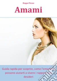 Amami. Guida rapida per scoprire come le emozioni possono aiutarti a vivere i rapporti che desideri libro