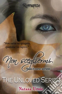 Non scegliermi. Nulla è come sembra. The unloved series libro