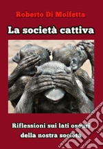 La società cattiva. Riflessioni sui lati oscuri della nostra società libro