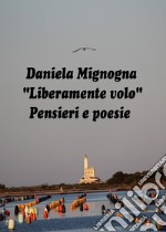 Liberamente volo. Pensieri e poesie