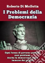 I problemi della democrazia. Ogni forma di governo genera i suoi problemi. Anche la democrazia non è immune dai propri libro